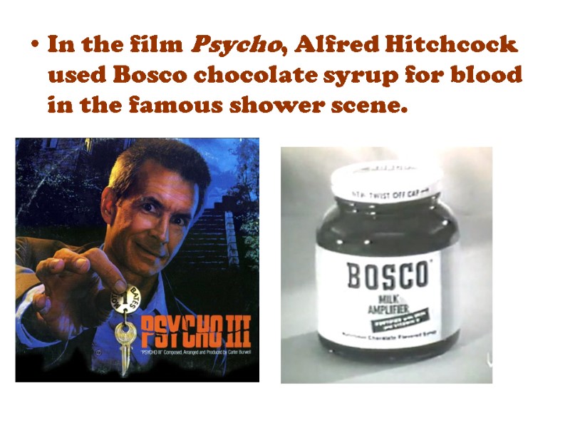 In the film Psycho, Alfred Hitchcock used Bosco chocolate syrup for blood in the